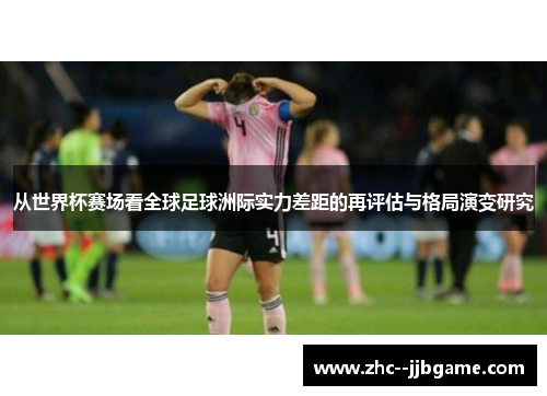 从世界杯赛场看全球足球洲际实力差距的再评估与格局演变研究 从世界杯赛场看全球足球洲际实力差距的再评估与格局演变研究