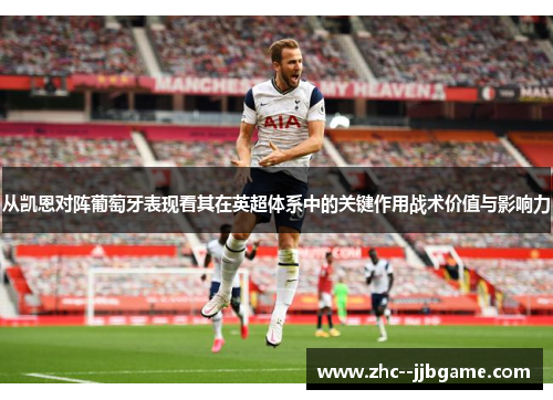 从凯恩对阵葡萄牙表现看其在英超体系中的关键作用战术价值与影响力