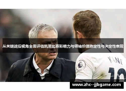 从关键战役视角全面评估凯恩比赛影响力与领袖价值稳定性与决定性表现