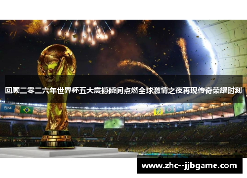 回顾二零二六年世界杯五大震撼瞬间点燃全球激情之夜再现传奇荣耀时刻 回顾二零二六年世界杯五大震撼瞬间点燃全球激情之夜再现传奇荣耀时刻