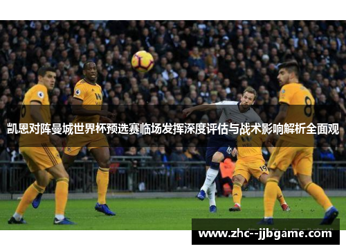 凯恩对阵曼城世界杯预选赛临场发挥深度评估与战术影响解析全面观 凯恩对阵曼城世界杯预选赛临场发挥深度评估与战术影响解析全面观