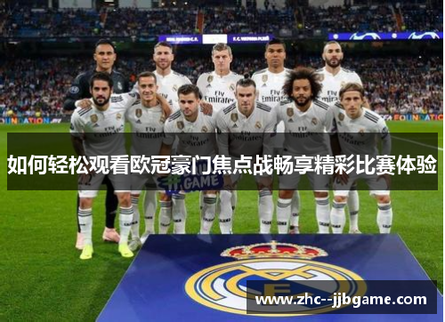 如何轻松观看欧冠豪门焦点战畅享精彩比赛体验 如何轻松观看欧冠豪门焦点战畅享精彩比赛体验