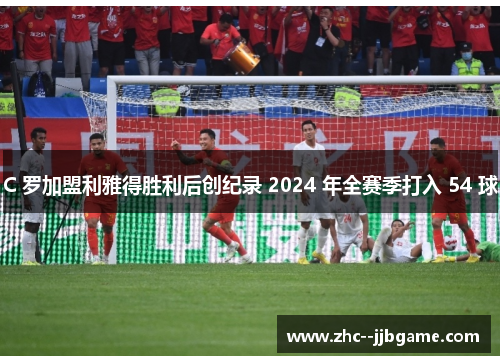 C 罗加盟利雅得胜利后创纪录 2024 年全赛季打入 54 球