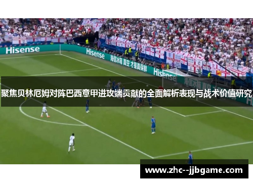 聚焦贝林厄姆对阵巴西意甲进攻端贡献的全面解析表现与战术价值研究