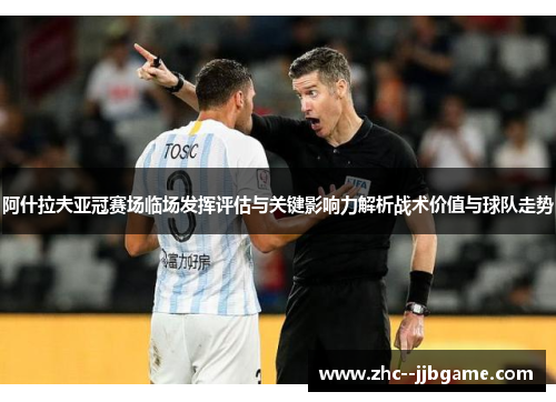 阿什拉夫亚冠赛场临场发挥评估与关键影响力解析战术价值与球队走势 阿什拉夫亚冠赛场临场发挥评估与关键影响力解析战术价值与球队走势