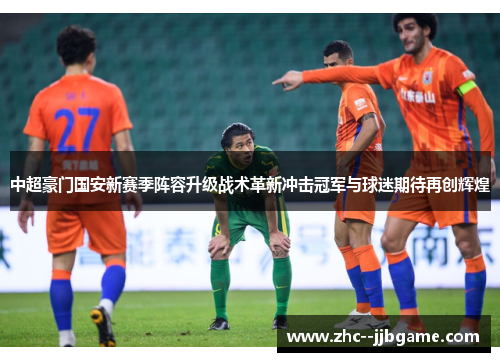 中超豪门国安新赛季阵容升级战术革新冲击冠军与球迷期待再创辉煌