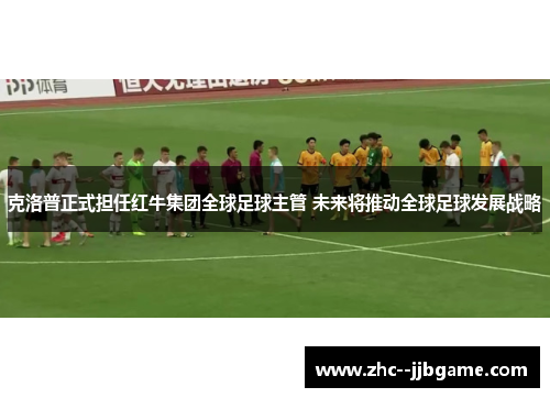 克洛普正式担任红牛集团全球足球主管 未来将推动全球足球发展战略