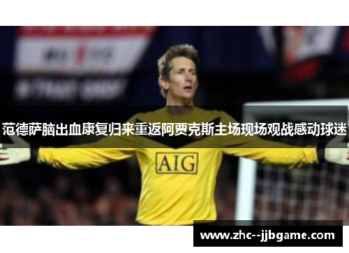 范德萨脑出血康复归来重返阿贾克斯主场现场观战感动球迷 范德萨脑出血康复归来重返阿贾克斯主场现场观战感动球迷