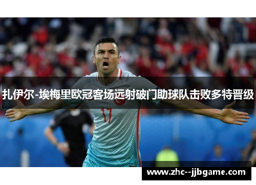 扎伊尔-埃梅里欧冠客场远射破门助球队击败多特晋级 扎伊尔-埃梅里欧冠客场远射破门助球队击败多特晋级