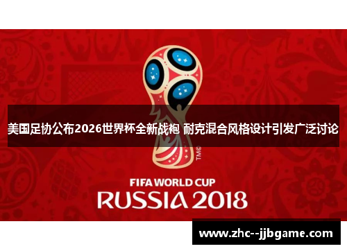 美国足协公布2026世界杯全新战袍 耐克混合风格设计引发广泛讨论 美国足协公布2026世界杯全新战袍 耐克混合风格设计引发广泛讨论