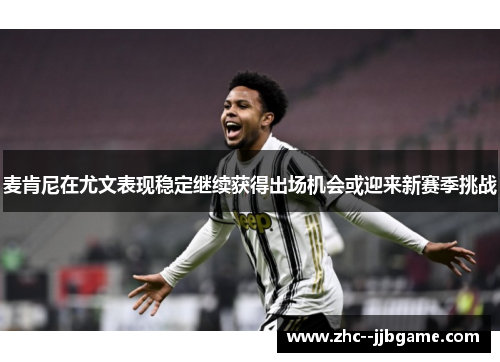 麦肯尼在尤文表现稳定继续获得出场机会或迎来新赛季挑战 麦肯尼在尤文表现稳定继续获得出场机会或迎来新赛季挑战