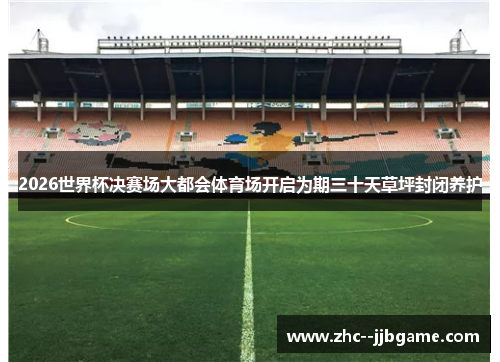2026世界杯决赛场大都会体育场开启为期三十天草坪封闭养护 2026世界杯决赛场大都会体育场开启为期三十天草坪封闭养护