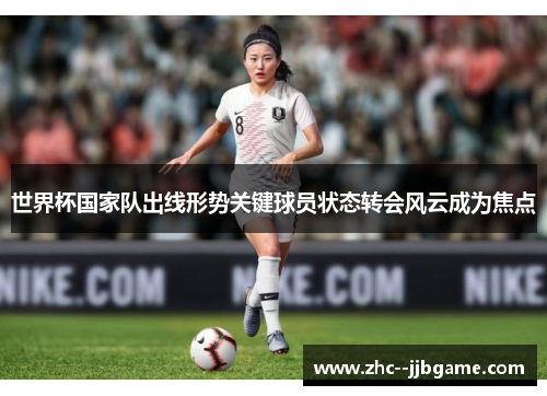 世界杯国家队出线形势关键球员状态转会风云成为焦点