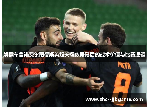解读布鲁诺费尔南德斯英超关键数据背后的战术价值与比赛逻辑 解读布鲁诺费尔南德斯英超关键数据背后的战术价值与比赛逻辑