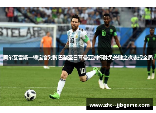 阿尔瓦雷斯一锤定音对阵巴黎圣日耳曼亚洲杯胜负关键之夜表现全局 阿尔瓦雷斯一锤定音对阵巴黎圣日耳曼亚洲杯胜负关键之夜表现全局